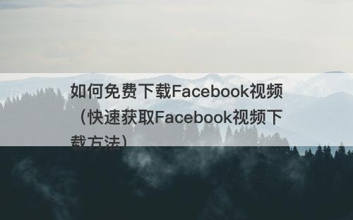 如何免费下载Facebook视频（快速获取Facebook视频下载方法）
