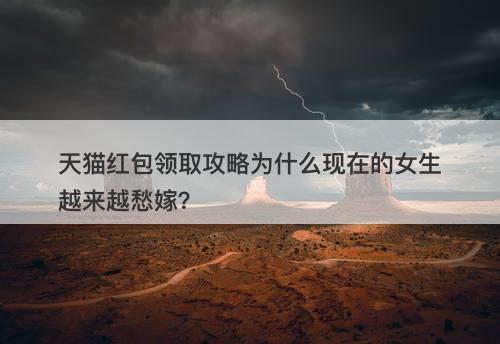 天猫红包领取攻略为什么现在的女生越来越愁嫁？