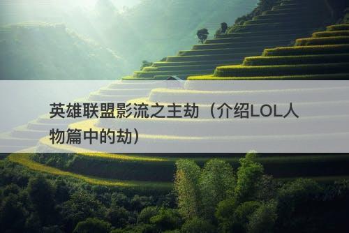 英雄联盟影流之主劫（介绍LOL人物篇中的劫）