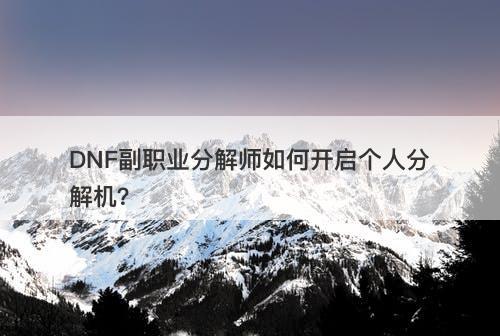 DNF副职业分解师如何开启个人分解机？