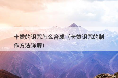 卡赞的诅咒怎么合成（卡赞诅咒的制作方法详解）