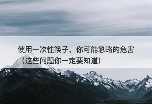 使用一次性筷子，你可能忽略的危害（这些问题你一定要知道）