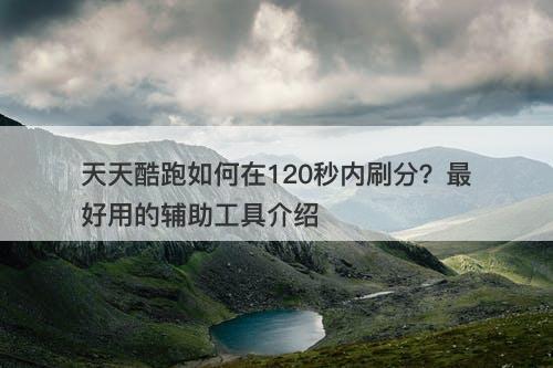 天天酷跑如何在120秒内刷分？最好用的辅助工具介绍