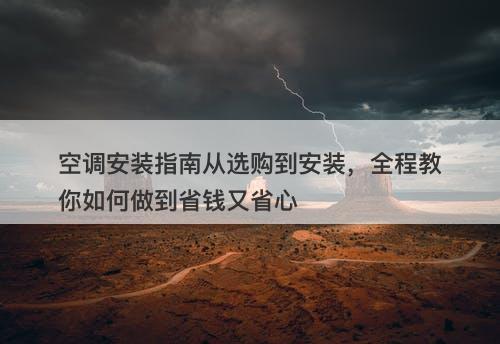 空调安装指南从选购到安装，全程教你如何做到省钱又省心