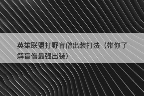 英雄联盟打野盲僧出装打法（带你了解盲僧最强出装）