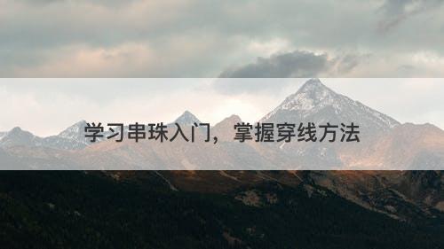 学习串珠入门，掌握穿线方法