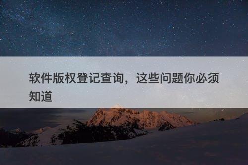 软件版权登记查询，这些问题你必须知道