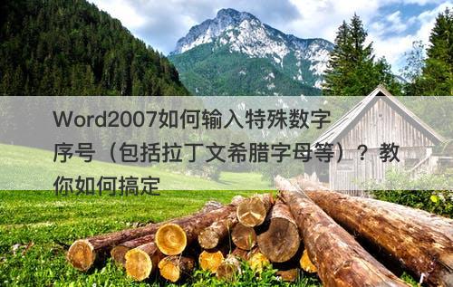 Word2007如何输入特殊数字序号（包括拉丁文希腊字母等）？教你如何搞定
