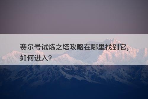 赛尔号试炼之塔攻略在哪里找到它，如何进入？