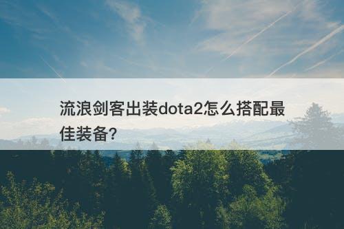 流浪剑客出装dota2怎么搭配最佳装备？
