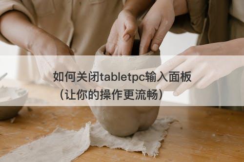 如何关闭tabletpc输入面板（让你的操作更流畅）