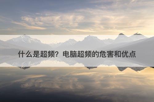 什么是超频？电脑超频的危害和优点