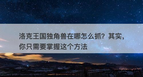 洛克王国独角兽在哪怎么抓？其实，你只需要掌握这个方法