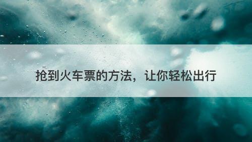抢到火车票的方法，让你轻松出行