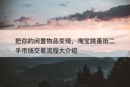 把你的闲置物品变现，淘宝跳蚤街二手市场交易流程大介绍
