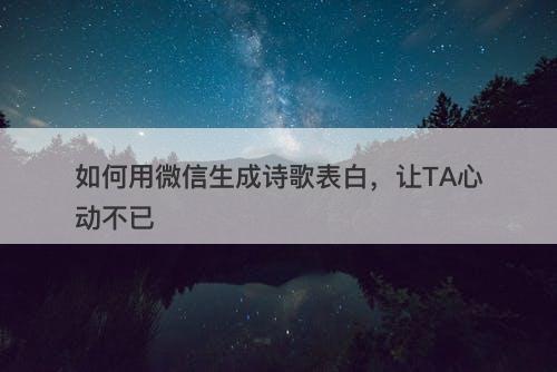 如何用微信生成诗歌表白，让TA心动不已