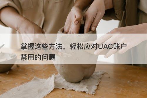 掌握这些方法，轻松应对UAC账户禁用的问题