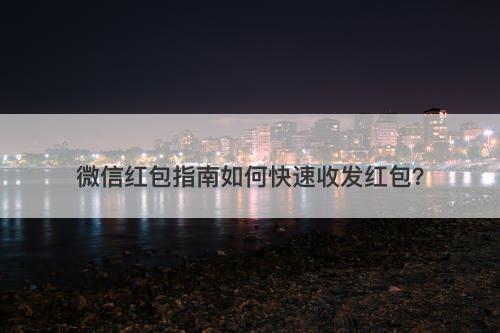 微信红包指南如何快速收发红包？