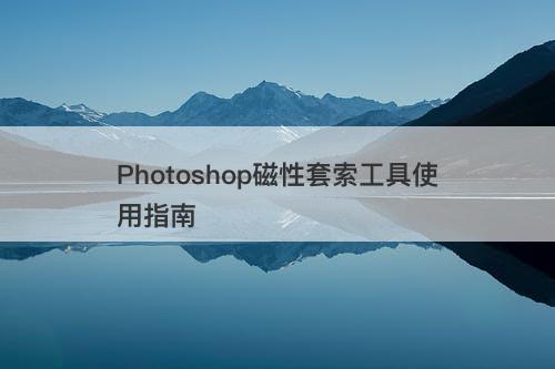 Photoshop磁性套索工具使用指南