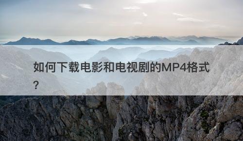 如何下载电影和电视剧的MP4格式？
