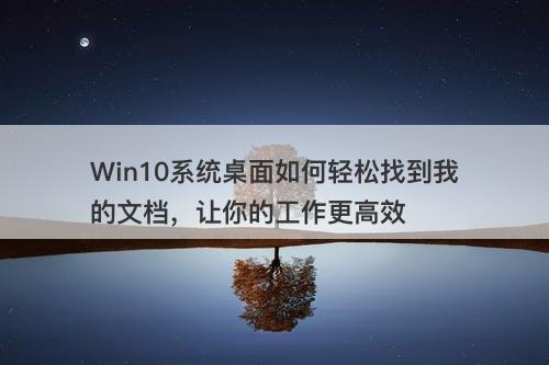 Win10系统桌面如何轻松找到我的文档，让你的工作更高效