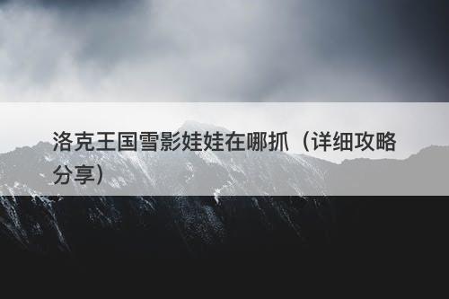 洛克王国雪影娃娃在哪抓（详细攻略分享）