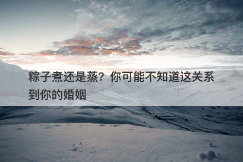 粽子煮还是蒸？你可能不知道这关系到你的婚姻