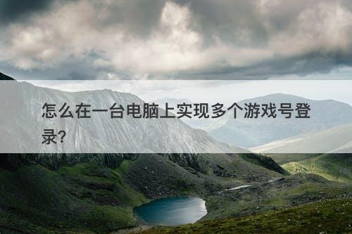 怎么在一台电脑上实现多个游戏号登录？