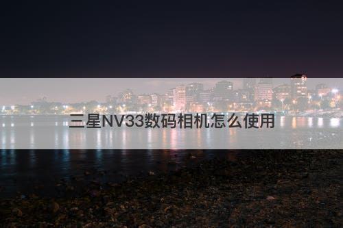 三星NV33数码相机怎么使用