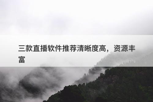 三款直播软件推荐清晰度高，资源丰富
