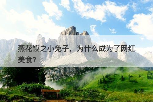 蒸花馍之小兔子，为什么成为了网红美食？