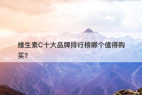 维生素C十大品牌排行榜哪个值得购买？