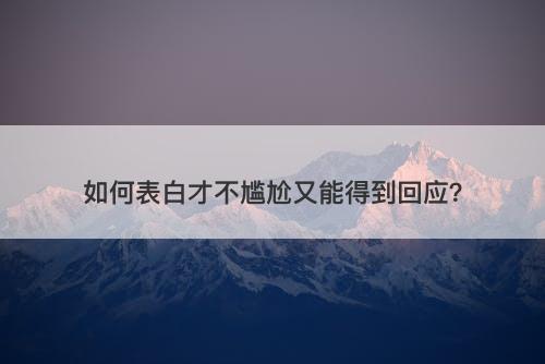 如何表白才不尴尬又能得到回应？