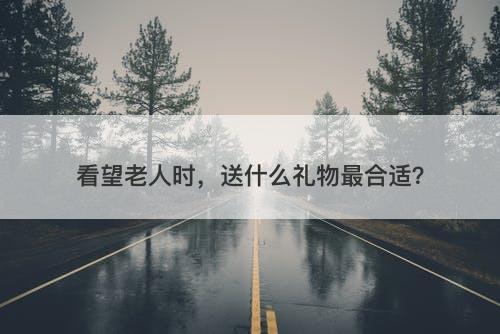 看望老人时，送什么礼物最合适？