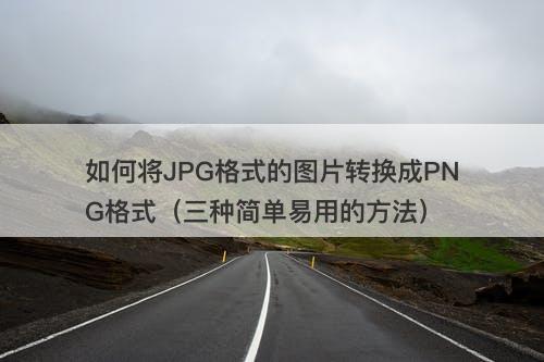如何将JPG格式的图片转换成PNG格式（三种简单易用的方法）