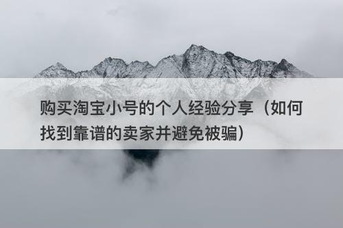 购买淘宝小号的个人经验分享（如何找到靠谱的卖家并避免被骗）