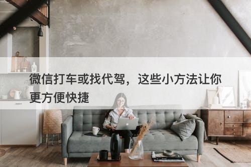 微信打车或找代驾，这些小方法让你更方便快捷