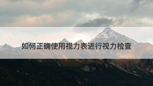 如何正确使用视力表进行视力检查