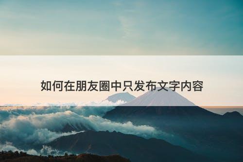 如何在朋友圈中只发布文字内容