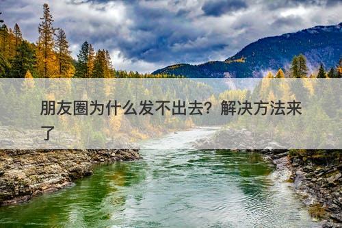 朋友圈为什么发不出去？解决方法来了