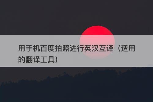 用手机百度拍照进行英汉互译（适用的翻译工具）