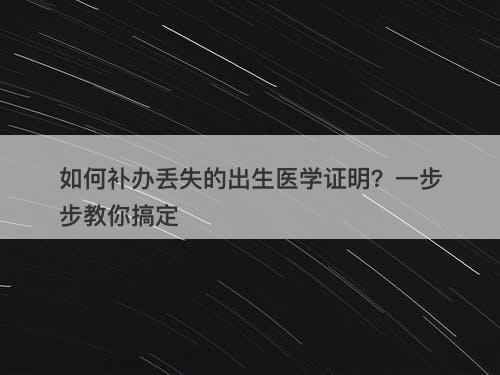 如何补办丢失的出生医学证明？一步步教你搞定