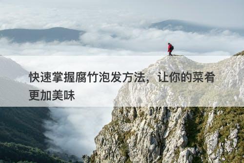 快速掌握腐竹泡发方法，让你的菜肴更加美味