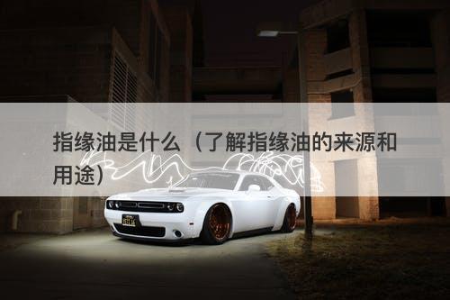 指缘油是什么（了解指缘油的来源和用途）