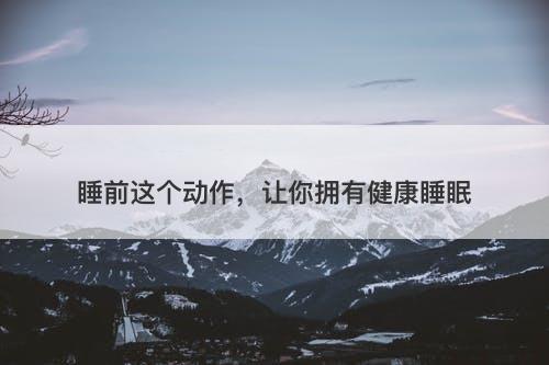 睡前这个动作，让你拥有健康睡眠