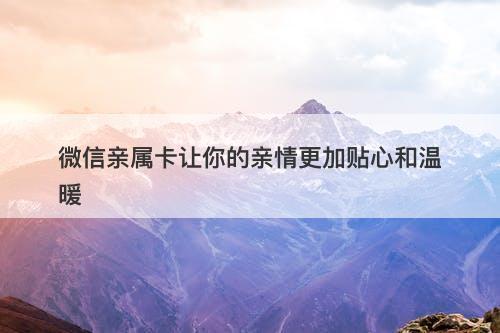 微信亲属卡让你的亲情更加贴心和温暖