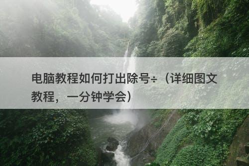 电脑教程如何打出除号÷（详细图文教程，一分钟学会）