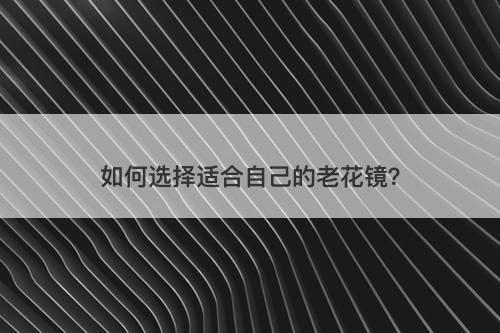 如何选择适合自己的老花镜？