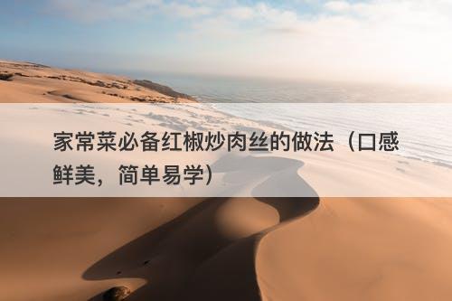 家常菜必备红椒炒肉丝的做法（口感鲜美，简单易学）