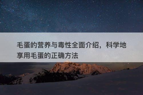 毛蛋的营养与毒性全面介绍，科学地享用毛蛋的正确方法